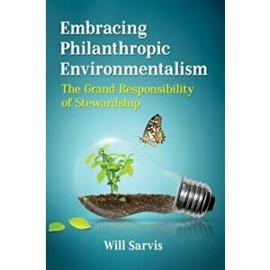 Embracing Philanthropic Environmentalism. The Grand Responsibility of Stewardship, Paperback - Will Sarvis imagine