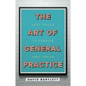 Art of General Practice. Soft skills to survive and thrive, Paperback - David Bartlett imagine