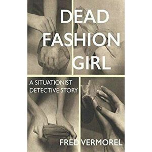 Dead Fashion Girl. A Situationist Detective Story, Paperback - Fred Vermorel imagine