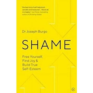 Shame. Free Yourself, Find Joy and Build True Self Esteem, Paperback - Dr Joseph Burgo imagine