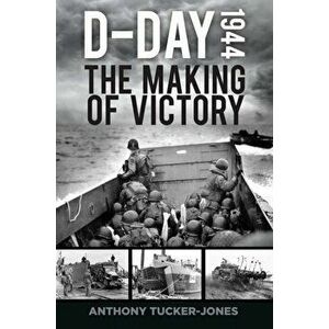 D-Day 1944. The Making of Victory, Hardback - Anthony Tucker-Jones imagine