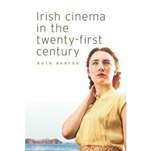 Irish Cinema in the Twenty-First Century, Hardback - Ruth Barton imagine