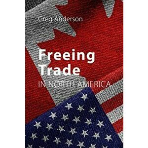 Freeing Trade in North America, Paperback - Greg Anderson imagine