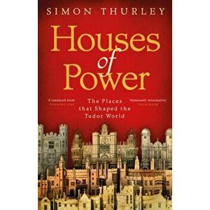 Houses of Power. The Places that Shaped the Tudor World, Paperback - Simon Thurley imagine