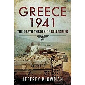 Greece 1941. The Death Throes of Blitzkreig, Hardback - Jeffrey Plowman imagine