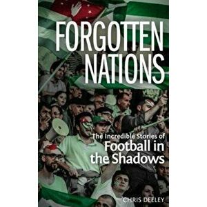 Forgotten Nations. The Incredible Stories of Football in the Shadows, Paperback - Chris Deeley imagine