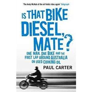 Is that Bike Diesel, Mate?. One Man, One Bike, and the First Lap Around Australia on Used Cooking Oil, Paperback - Paul Carter imagine