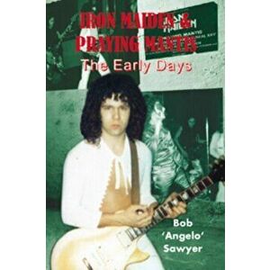 Iron Maiden and Praying Mantis. The Early Days, Paperback - Bob 'Angelo' Sawyer imagine