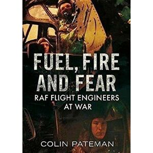 Fuel Fire And Fear. RAF Flight Engineers at War, Hardback - Colin Pateman imagine