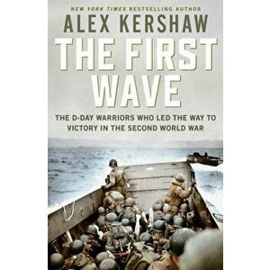 First Wave. The D-Day Warriors Who Led the Way to Victory in the Second World War, Hardback - Alex Kershaw imagine