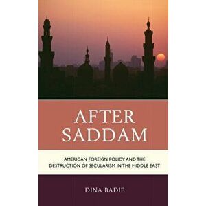 After Saddam. American Foreign Policy and the Destruction of Secularism in the Middle East, Hardback - Dina Badie imagine