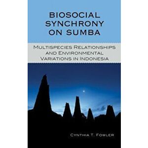 Biosocial Synchrony on Sumba. Multispecies Relationships and Environmental Variations in Indonesia, Hardback - Cynthia T. Fowler imagine