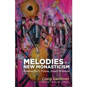 Melodies of a New Monasticism. Bonhoeffer's Vision, Iona's Witness, Paperback - Craig Gardiner imagine