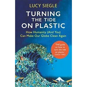 Turning the Tide on Plastic. How Humanity (And You) Can Make Our Globe Clean Again, Paperback - Lucy Siegle imagine