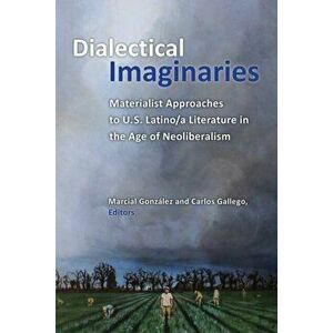 Dialectical Imaginaries. Materialist Approaches to U.S. Latino/a Literature in the Age of Neoliberalism, Paperback - *** imagine