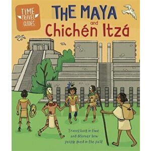 Time Travel Guides: The Maya and Chichen Itza, Hardback - Ben Hubbard imagine