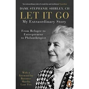 Let It Go. My Extraordinary Story - From Refugee to Entrepreneur to Philanthropist, Paperback - Dame Stephanie Shirley imagine
