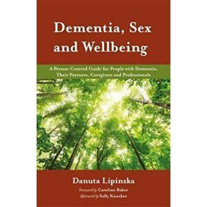 Dementia, Sex and Wellbeing. A Person-Centred Guide for People with Dementia, Their Partners, Caregivers and Professionals, Paperback - Danuta Lipinsk imagine