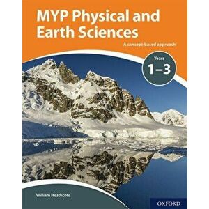 MYP Physical and Earth Sciences: a Concept Based Approach, Paperback - William Heathcote imagine