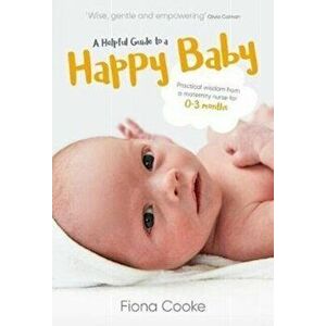 Helpful Guide to a Happy Baby. Practical Wisdom from a Maternity Nurse for Birth to Three Months, Paperback - Fiona Cooke imagine