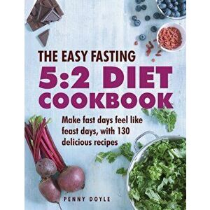 Easy Fasting 5: 2 Diet Cookbook. Make Fast Days Feel Like Feast Days, with 130 Delicious Recipes, Hardback - Penny Doyle imagine