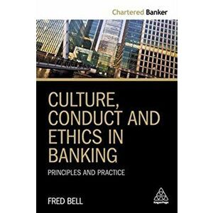 Culture, Conduct and Ethics in Banking. Principles and Practice, Paperback - Fred Bell imagine