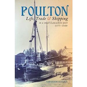 Poulton. Life, Trade and Shipping in a small Lancashire port 1577-1839, Paperback - Graham Evans imagine
