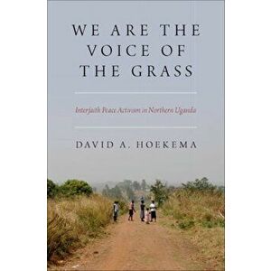 We Are The Voice of the Grass. Interfaith Peace Activism in Northern Uganda, Hardback - David A. Hoekema imagine