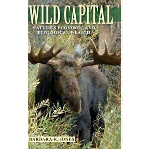Wild Capital. Nature's Economic and Ecological Wealth, Hardback - Barbara K. Jones imagine