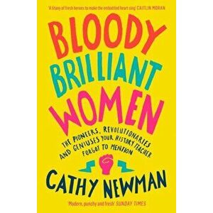 Bloody Brilliant Women. The Pioneers, Revolutionaries and Geniuses Your History Teacher Forgot to Mention, Paperback - Cathy Newman imagine