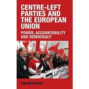 Centre-Left Parties and the European Union. Power, Accountability, and Democracy, Hardback - Isabelle Hertner imagine