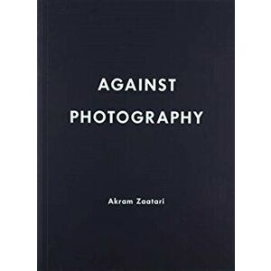 Akram Zaatari. Against Photography, Paperback - Mark R. Westmoreland imagine