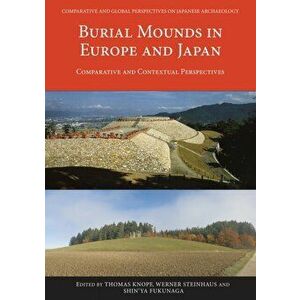 Burial Mounds in Europe and Japan. Comparative and Contextual Perspectives, Paperback - *** imagine