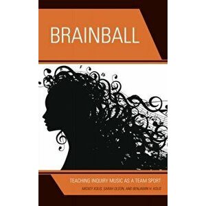 Brainball. Teaching Inquiry Music as a Team Sport, Paperback - Benjamin H. Kolis imagine