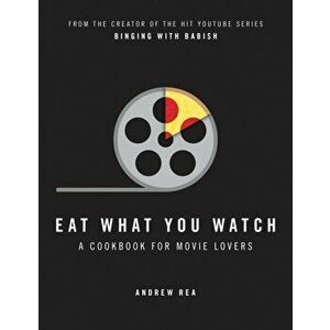 Eat What You Watch. A Cookbook for Movie Lovers, Hardback - Andrew Rea imagine