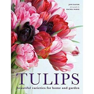 Tulips. Beautiful varieties for home and garden, Hardback - Jane Eastoe imagine