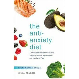 Anti-Anxiety Diet. A Whole Body Programme to Stop Racing Thoughts, Banish Worry and Live Panic-Free, Paperback - Ali Miller imagine