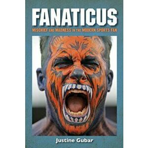 Fanaticus. Mischief and Madness in the Modern Sports Fan, Paperback - Justine Gubar imagine