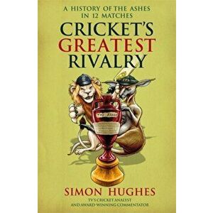 Cricket's Greatest Rivalry. A History of The Ashes in 12 Matches, Paperback - Simon Hughes imagine