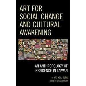 Art for Social Change and Cultural Awakening. An Anthropology of Residence in Taiwan, Paperback - Wei Hsiu Tung imagine