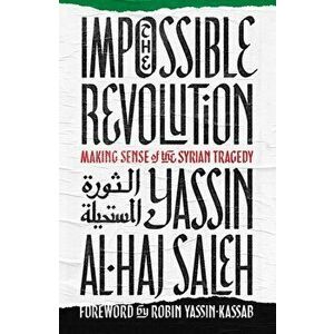 Impossible Revolution. Making Sense of the Syrian Tragedy, Paperback - Yassin al-Haj Saleh imagine