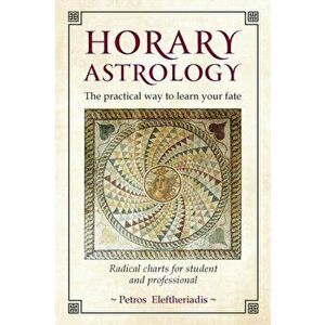 Horary Astrology: The Practical Way to Learn Your Fate. Radical Charts for Student and Professional, Paperback - Petros Eleftheriadis imagine