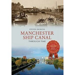 Manchester Ship Canal Through Time, Paperback - Steven Dickens imagine