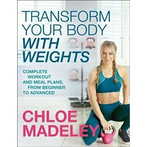 Transform Your Body With Weights. Complete Workout and Meal Plans From Beginner to Advanced, Paperback - Chloe Madeley imagine