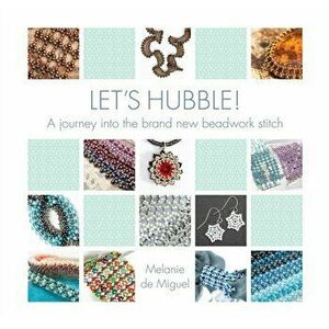 Let's Hubble!. A journey into the brand new beadwork stitch, Paperback - Melanie de Miguel imagine