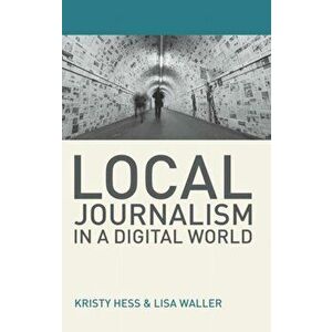 Local Journalism in a Digital World. Theory and Practice in the Digital Age, Paperback - Lisa Waller imagine