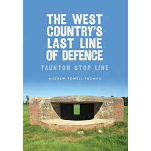 West Country's Last Line of Defence. Taunton Stop Line, Paperback - Andrew Powell-Thomas imagine