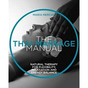 Thai Massage Manual. Natural Therapy for Flexibility, Relaxation and Energy Balance, Paperback - Maria Mercati imagine