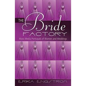 Bride Factory. Mass Media Portrayals of Women and Weddings, Paperback - Erika Engstrom imagine