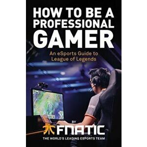 How To Be a Professional Gamer. An eSports Guide to League of Legends, Paperback - Mike Diver imagine
